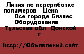 Линия по переработке полимеров › Цена ­ 2 000 000 - Все города Бизнес » Оборудование   . Тульская обл.,Донской г.